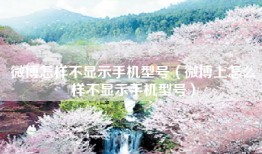 微博怎样不显示手机型号（微博上怎么样不显示手机型号）