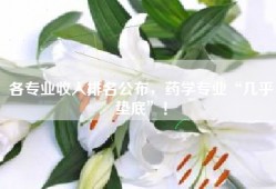 各专业收入排名公布，药学专业“几乎垫底”！