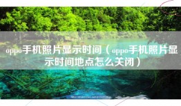 oppo手机照片显示时间（oppo手机照片显示时间地点怎么关闭）