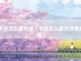手机怎么散热快（手机怎么散热效果最好）