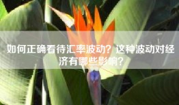 如何正确看待汇率波动？这种波动对经济有哪些影响？