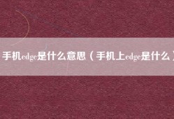 手机edge是什么意思（手机上edge是什么）