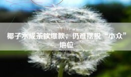椰子水成茶饮爆款，仍难摆脱“小众”地位