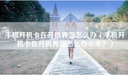 手机开机卡在开机界面怎么办（手机开机卡在开机界面怎么办小米？）