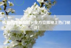 抖音热搜榜攻略：全方位揭秘上热门秘诀！