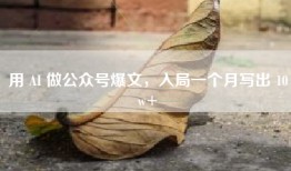 用 AI 做公众号爆文，入局一个月写出 10w+