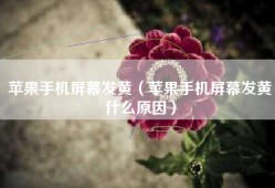 苹果手机屏幕发黄（苹果手机屏幕发黄什么原因）