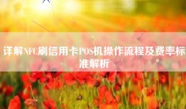详解NFC刷信用卡POS机操作流程及费率标准解析
