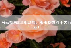 马云预言2021年以后，未来吃香的十大行业！