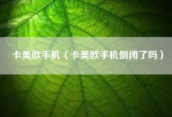 卡美欧手机（卡美欧手机倒闭了吗）