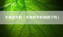 卡美欧手机（卡美欧手机倒闭了吗）