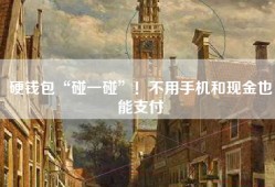 硬钱包“碰一碰”！不用手机和现金也能支付