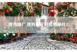 搜狗推广,搜狗推广的优势是什么