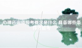 心理咨询师报考要求是什么 具备哪些条件才能考