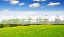 最好的三星手机（最好的三星手机是哪个型号）