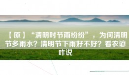 【原】“清明时节雨纷纷”，为何清明节多雨水？清明节下雨好不好？看农谚咋说