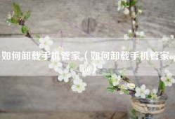 如何卸载手机管家（如何卸载手机管家oppo）