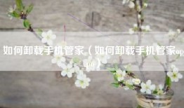 如何卸载手机管家（如何卸载手机管家oppo）