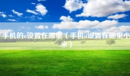 手机的u设置在哪里（手机u设置在哪里小米）