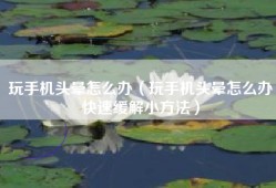 玩手机头晕怎么办（玩手机头晕怎么办快速缓解小方法）