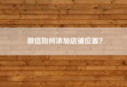 微信如何添加店铺位置？