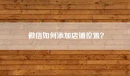 微信如何添加店铺位置？