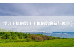 学习手机摄影（手机摄影收获与体会）