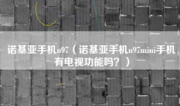 诺基亚手机n97（诺基亚手机n97mini手机有电视功能吗？）