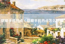隐藏手机热点（隐藏手机热点怎么连接）