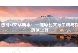 智能AI文案助手：一键原创文章生成与伪原创工具