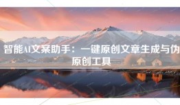 智能AI文案助手：一键原创文章生成与伪原创工具
