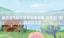 适合女生的大学专业排名榜-女生冷门好就业的专业