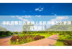 手机屏幕怎么更换（手机屏幕怎么更换背景图）