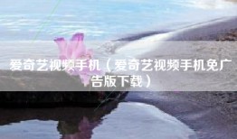 爱奇艺视频手机（爱奇艺视频手机免广告版下载）