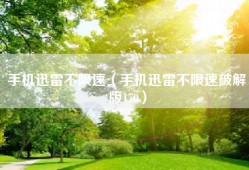 手机迅雷不限速（手机迅雷不限速破解版170）