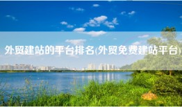 外贸建站的平台排名(外贸免费建站平台)