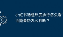 小红书话题热度排行怎么看？话题最热怎么判断？