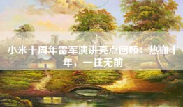 小米十周年雷军演讲亮点回顾：热血十年，一往无前