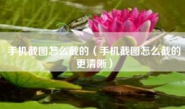 手机截图怎么截的（手机截图怎么截的更清晰）