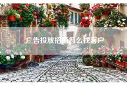 广告投放招商怎么找客户