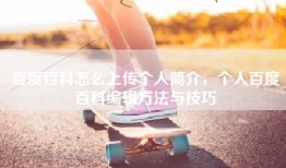 百度百科怎么上传个人简介，个人百度百科编辑方法与技巧