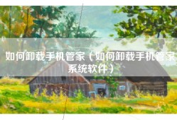 如何卸载手机管家（如何卸载手机管家系统软件）