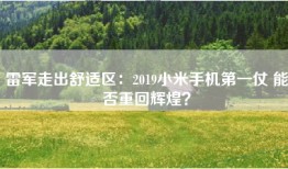 雷军走出舒适区：2019小米手机第一仗 能否重回辉煌？