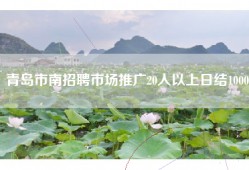 青岛市南招聘市场推广20人以上日结1000