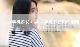 iphone手机多长（iphone手机多长时间出新款）