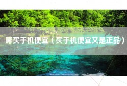 哪买手机便宜（买手机便宜又是正品）