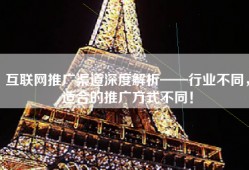 互联网推广渠道深度解析——行业不同，适合的推广方式不同！