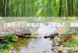 《哪吒2》，刷爆记录！背后金主，赚麻了