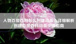 人物百度百科怎么创建词条？详细解析创建百度百科词条步骤指南