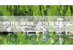 烧烤开业15秒文案，助力门店爆单狂欢！357